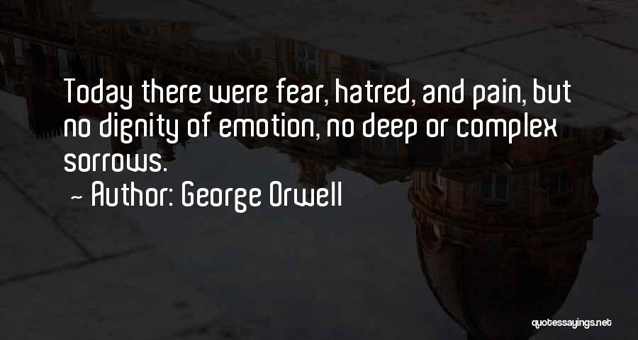 George Orwell Quotes: Today There Were Fear, Hatred, And Pain, But No Dignity Of Emotion, No Deep Or Complex Sorrows.