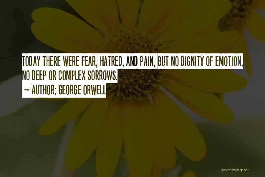 George Orwell Quotes: Today There Were Fear, Hatred, And Pain, But No Dignity Of Emotion, No Deep Or Complex Sorrows.