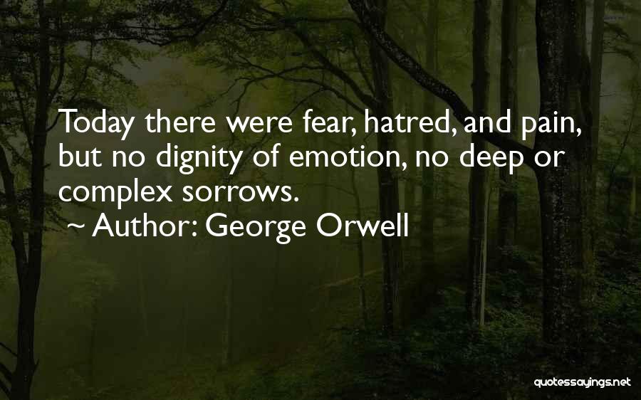 George Orwell Quotes: Today There Were Fear, Hatred, And Pain, But No Dignity Of Emotion, No Deep Or Complex Sorrows.