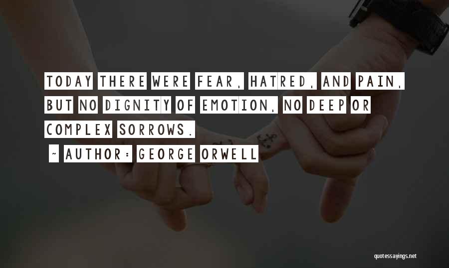 George Orwell Quotes: Today There Were Fear, Hatred, And Pain, But No Dignity Of Emotion, No Deep Or Complex Sorrows.