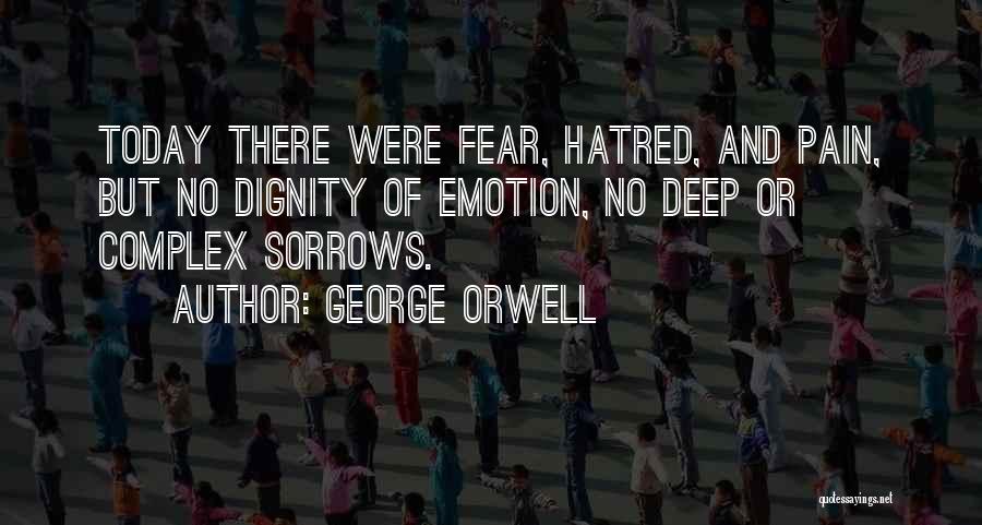 George Orwell Quotes: Today There Were Fear, Hatred, And Pain, But No Dignity Of Emotion, No Deep Or Complex Sorrows.