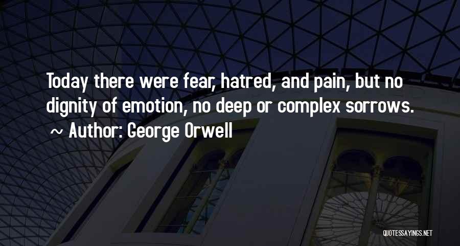 George Orwell Quotes: Today There Were Fear, Hatred, And Pain, But No Dignity Of Emotion, No Deep Or Complex Sorrows.