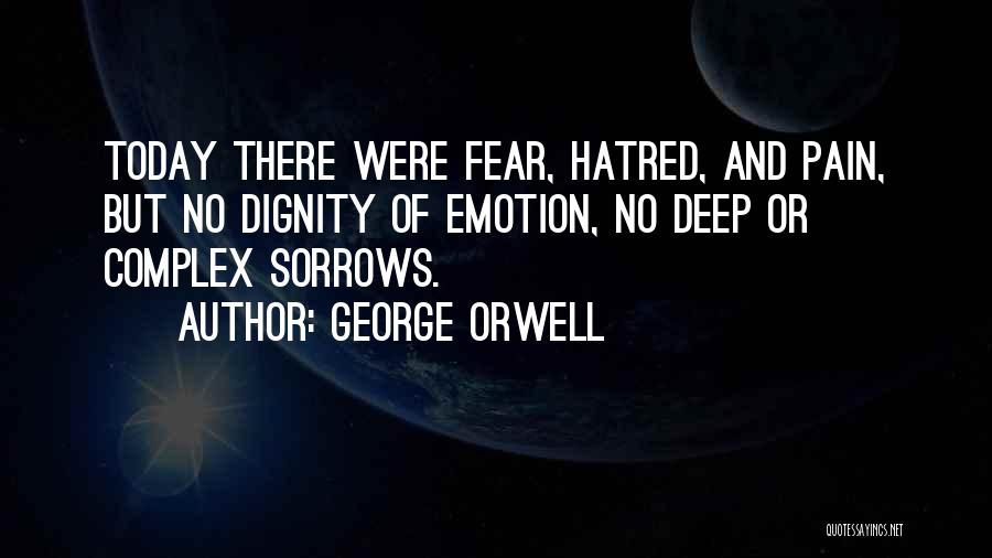 George Orwell Quotes: Today There Were Fear, Hatred, And Pain, But No Dignity Of Emotion, No Deep Or Complex Sorrows.