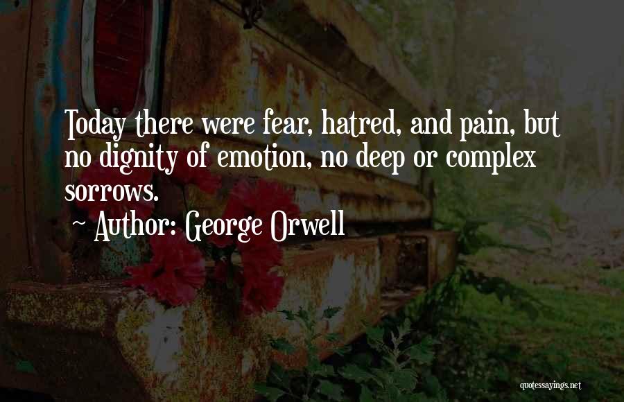 George Orwell Quotes: Today There Were Fear, Hatred, And Pain, But No Dignity Of Emotion, No Deep Or Complex Sorrows.