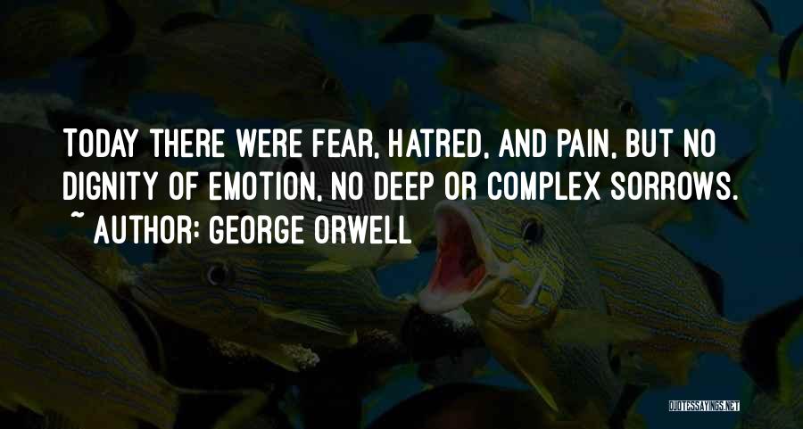 George Orwell Quotes: Today There Were Fear, Hatred, And Pain, But No Dignity Of Emotion, No Deep Or Complex Sorrows.