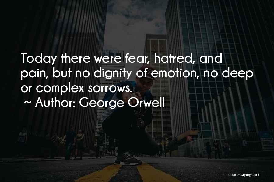 George Orwell Quotes: Today There Were Fear, Hatred, And Pain, But No Dignity Of Emotion, No Deep Or Complex Sorrows.