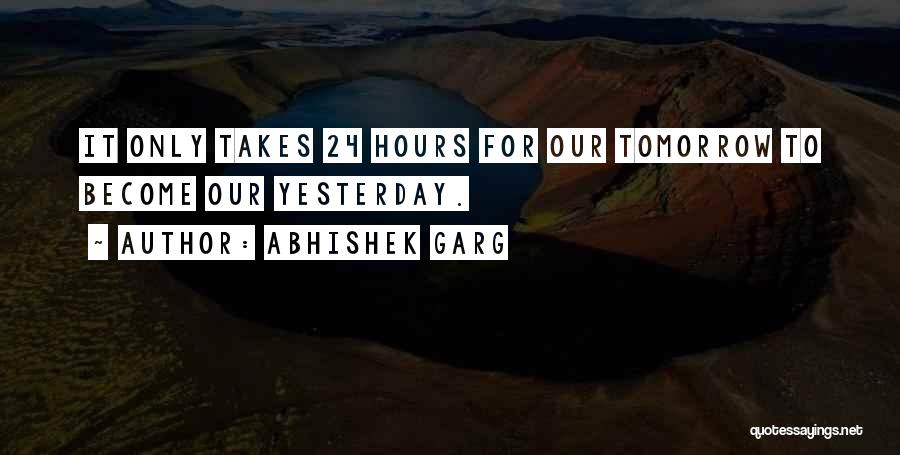 Abhishek Garg Quotes: It Only Takes 24 Hours For Our Tomorrow To Become Our Yesterday.