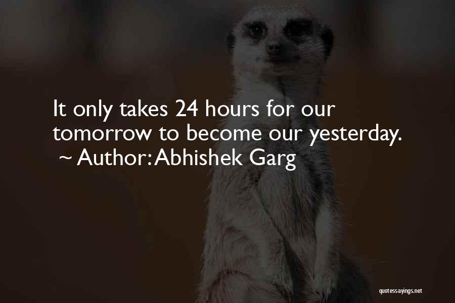 Abhishek Garg Quotes: It Only Takes 24 Hours For Our Tomorrow To Become Our Yesterday.