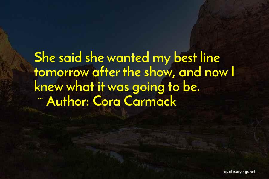 Cora Carmack Quotes: She Said She Wanted My Best Line Tomorrow After The Show, And Now I Knew What It Was Going To
