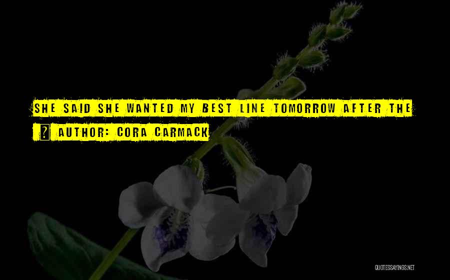 Cora Carmack Quotes: She Said She Wanted My Best Line Tomorrow After The Show, And Now I Knew What It Was Going To