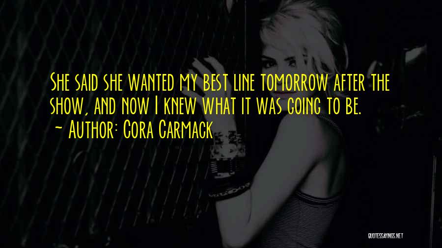 Cora Carmack Quotes: She Said She Wanted My Best Line Tomorrow After The Show, And Now I Knew What It Was Going To