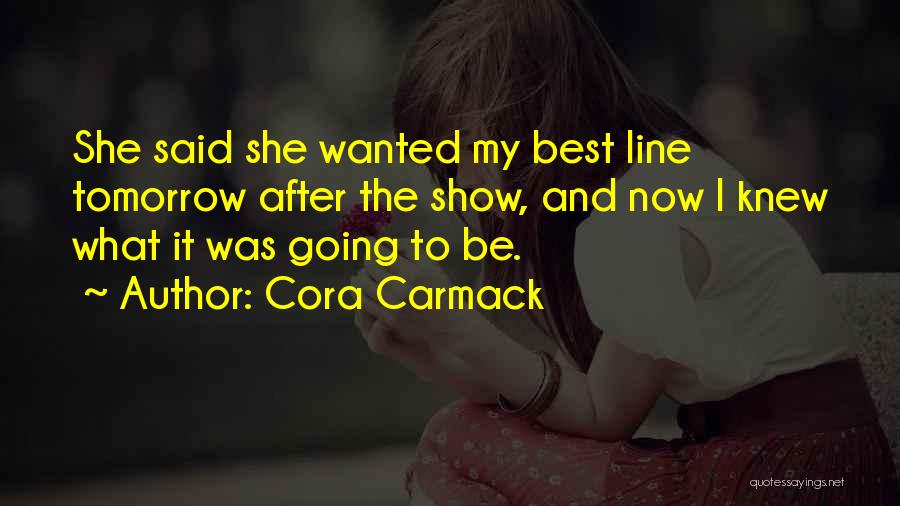 Cora Carmack Quotes: She Said She Wanted My Best Line Tomorrow After The Show, And Now I Knew What It Was Going To