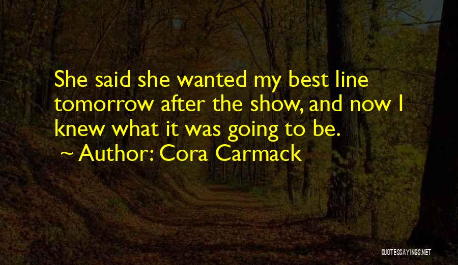 Cora Carmack Quotes: She Said She Wanted My Best Line Tomorrow After The Show, And Now I Knew What It Was Going To