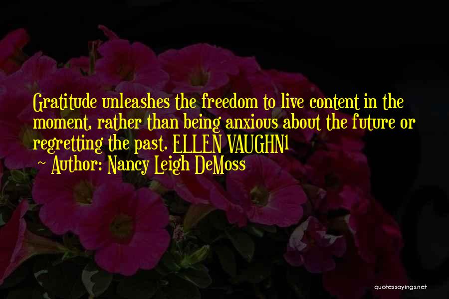 Nancy Leigh DeMoss Quotes: Gratitude Unleashes The Freedom To Live Content In The Moment, Rather Than Being Anxious About The Future Or Regretting The
