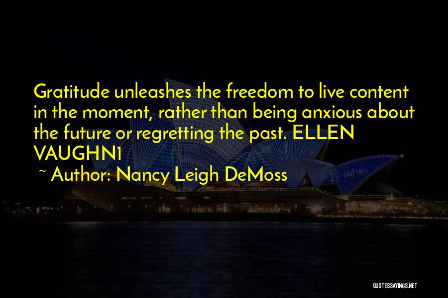 Nancy Leigh DeMoss Quotes: Gratitude Unleashes The Freedom To Live Content In The Moment, Rather Than Being Anxious About The Future Or Regretting The