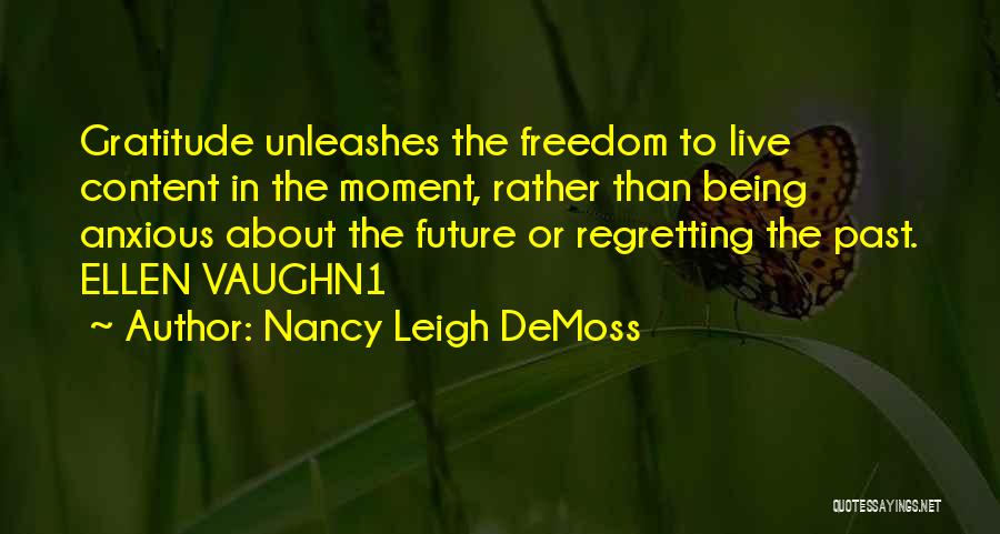 Nancy Leigh DeMoss Quotes: Gratitude Unleashes The Freedom To Live Content In The Moment, Rather Than Being Anxious About The Future Or Regretting The