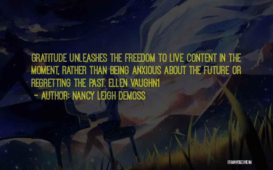 Nancy Leigh DeMoss Quotes: Gratitude Unleashes The Freedom To Live Content In The Moment, Rather Than Being Anxious About The Future Or Regretting The
