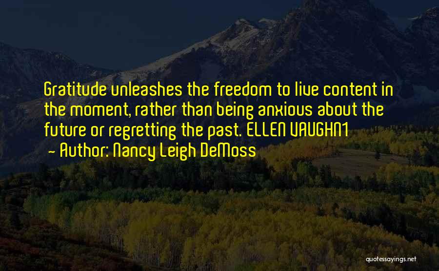 Nancy Leigh DeMoss Quotes: Gratitude Unleashes The Freedom To Live Content In The Moment, Rather Than Being Anxious About The Future Or Regretting The