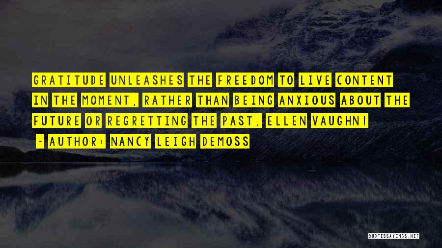 Nancy Leigh DeMoss Quotes: Gratitude Unleashes The Freedom To Live Content In The Moment, Rather Than Being Anxious About The Future Or Regretting The