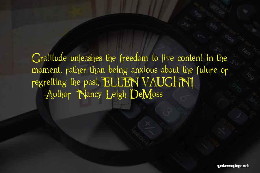 Nancy Leigh DeMoss Quotes: Gratitude Unleashes The Freedom To Live Content In The Moment, Rather Than Being Anxious About The Future Or Regretting The