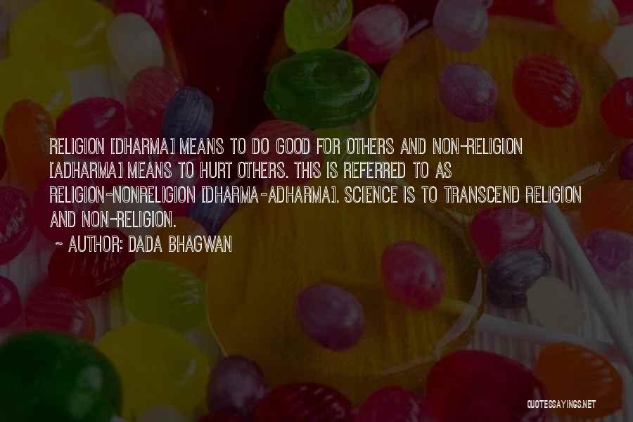 Dada Bhagwan Quotes: Religion [dharma] Means To Do Good For Others And Non-religion [adharma] Means To Hurt Others. This Is Referred To As