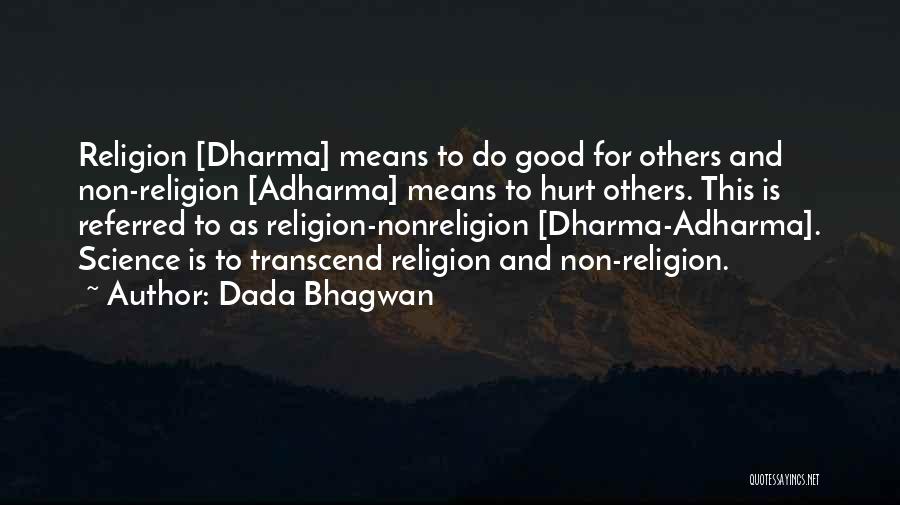 Dada Bhagwan Quotes: Religion [dharma] Means To Do Good For Others And Non-religion [adharma] Means To Hurt Others. This Is Referred To As