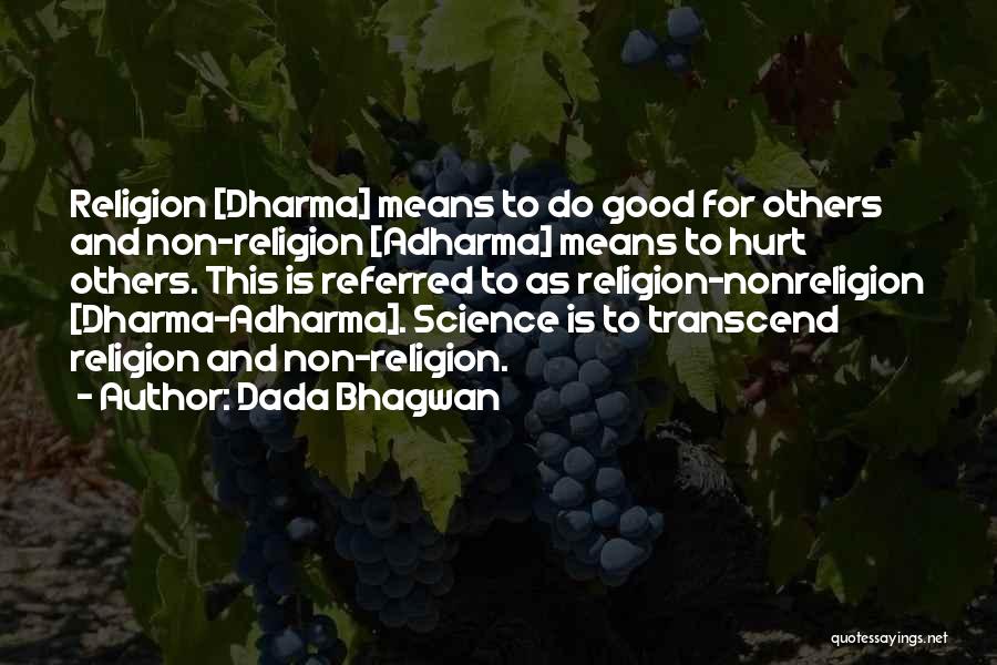 Dada Bhagwan Quotes: Religion [dharma] Means To Do Good For Others And Non-religion [adharma] Means To Hurt Others. This Is Referred To As