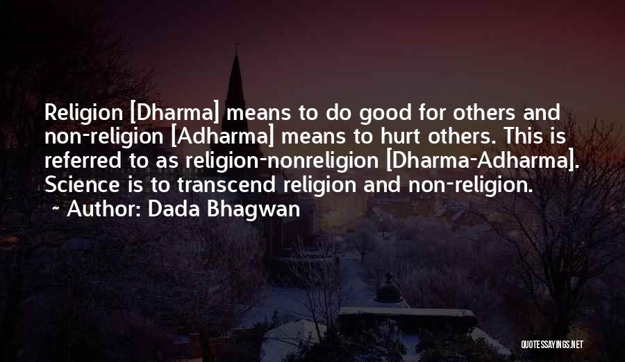Dada Bhagwan Quotes: Religion [dharma] Means To Do Good For Others And Non-religion [adharma] Means To Hurt Others. This Is Referred To As