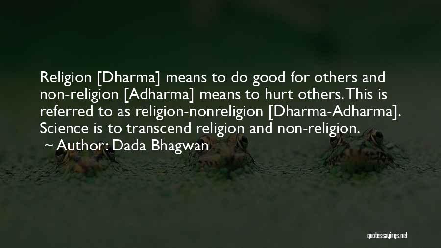 Dada Bhagwan Quotes: Religion [dharma] Means To Do Good For Others And Non-religion [adharma] Means To Hurt Others. This Is Referred To As