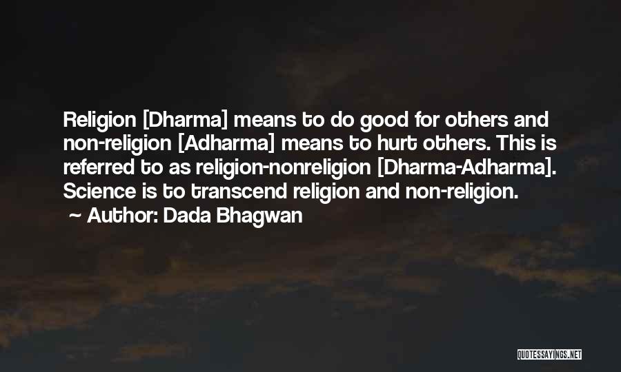Dada Bhagwan Quotes: Religion [dharma] Means To Do Good For Others And Non-religion [adharma] Means To Hurt Others. This Is Referred To As