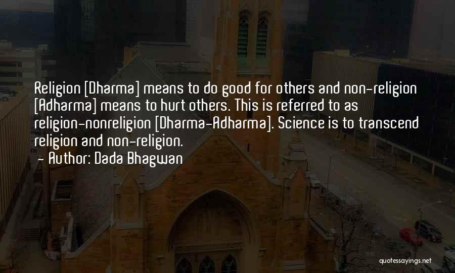 Dada Bhagwan Quotes: Religion [dharma] Means To Do Good For Others And Non-religion [adharma] Means To Hurt Others. This Is Referred To As
