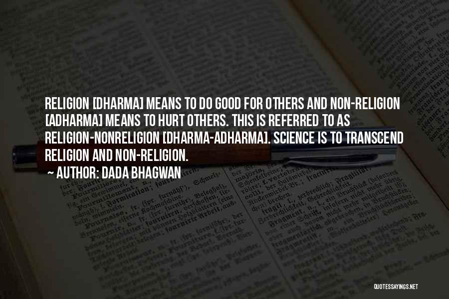 Dada Bhagwan Quotes: Religion [dharma] Means To Do Good For Others And Non-religion [adharma] Means To Hurt Others. This Is Referred To As
