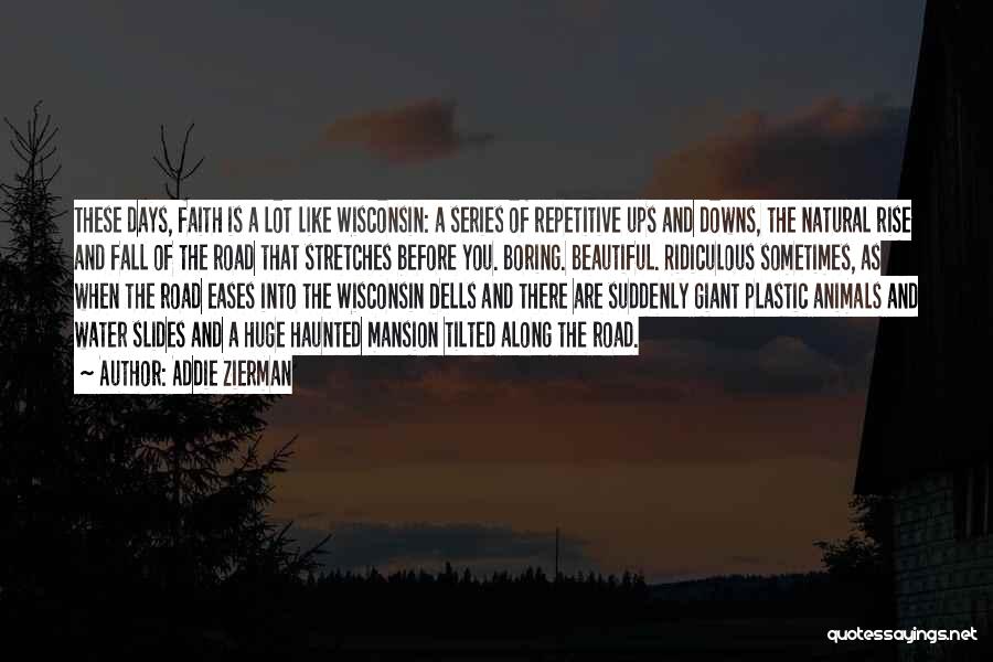 Addie Zierman Quotes: These Days, Faith Is A Lot Like Wisconsin: A Series Of Repetitive Ups And Downs, The Natural Rise And Fall