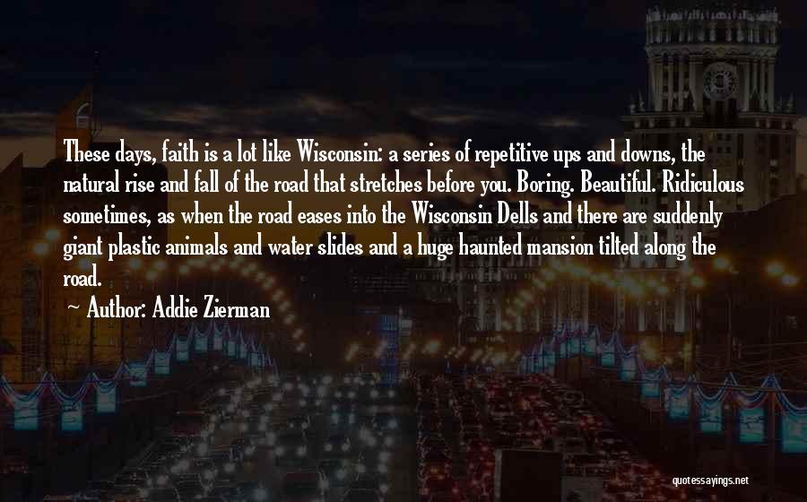 Addie Zierman Quotes: These Days, Faith Is A Lot Like Wisconsin: A Series Of Repetitive Ups And Downs, The Natural Rise And Fall