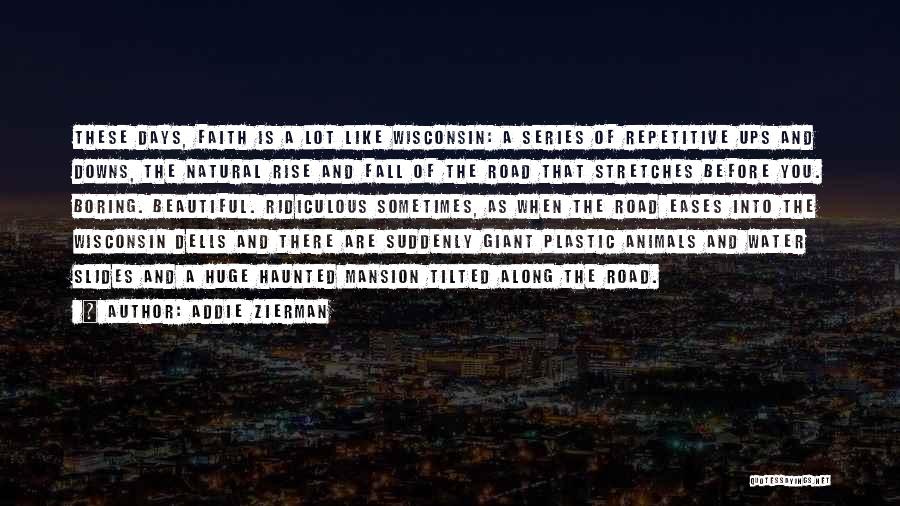 Addie Zierman Quotes: These Days, Faith Is A Lot Like Wisconsin: A Series Of Repetitive Ups And Downs, The Natural Rise And Fall