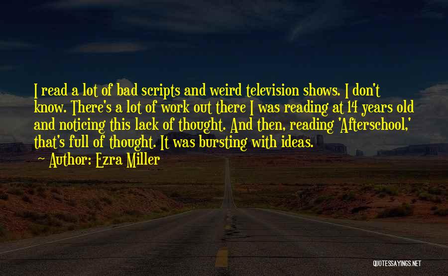 Ezra Miller Quotes: I Read A Lot Of Bad Scripts And Weird Television Shows. I Don't Know. There's A Lot Of Work Out
