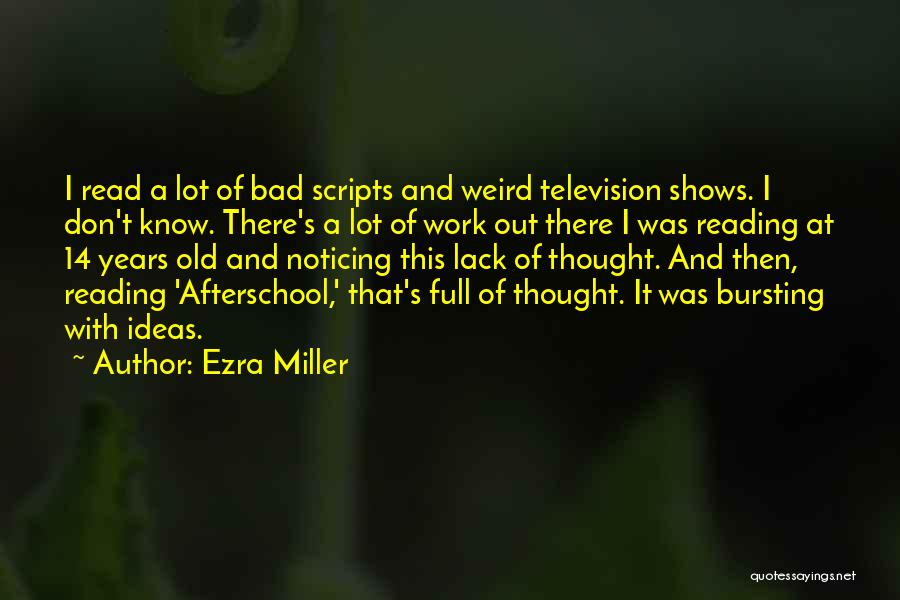 Ezra Miller Quotes: I Read A Lot Of Bad Scripts And Weird Television Shows. I Don't Know. There's A Lot Of Work Out