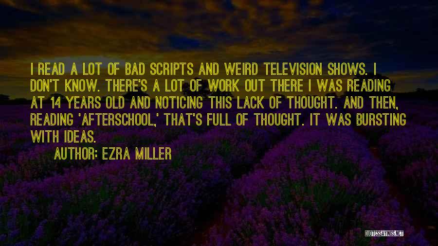 Ezra Miller Quotes: I Read A Lot Of Bad Scripts And Weird Television Shows. I Don't Know. There's A Lot Of Work Out