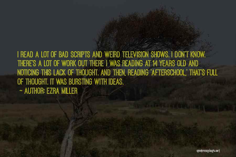 Ezra Miller Quotes: I Read A Lot Of Bad Scripts And Weird Television Shows. I Don't Know. There's A Lot Of Work Out