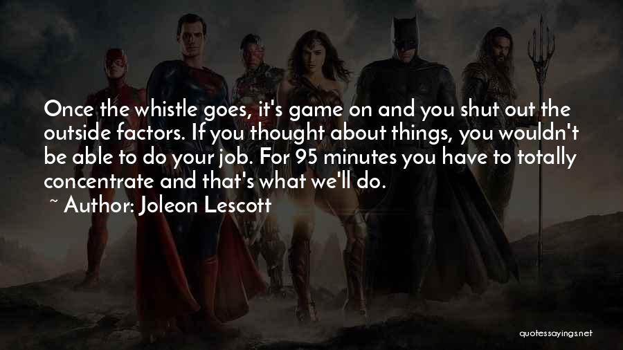 Joleon Lescott Quotes: Once The Whistle Goes, It's Game On And You Shut Out The Outside Factors. If You Thought About Things, You