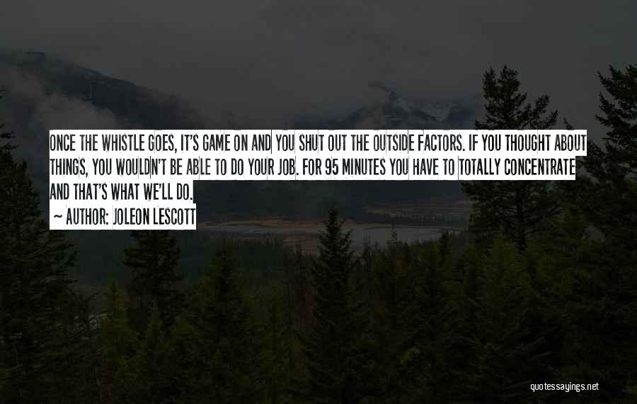 Joleon Lescott Quotes: Once The Whistle Goes, It's Game On And You Shut Out The Outside Factors. If You Thought About Things, You