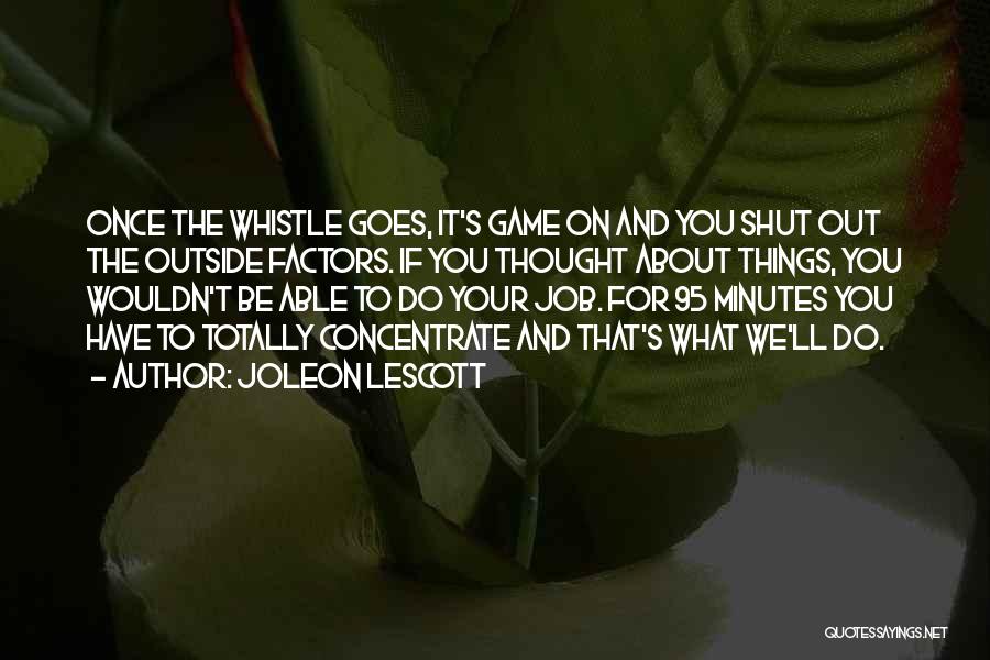 Joleon Lescott Quotes: Once The Whistle Goes, It's Game On And You Shut Out The Outside Factors. If You Thought About Things, You