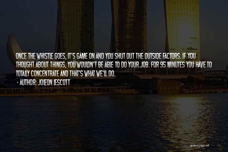 Joleon Lescott Quotes: Once The Whistle Goes, It's Game On And You Shut Out The Outside Factors. If You Thought About Things, You