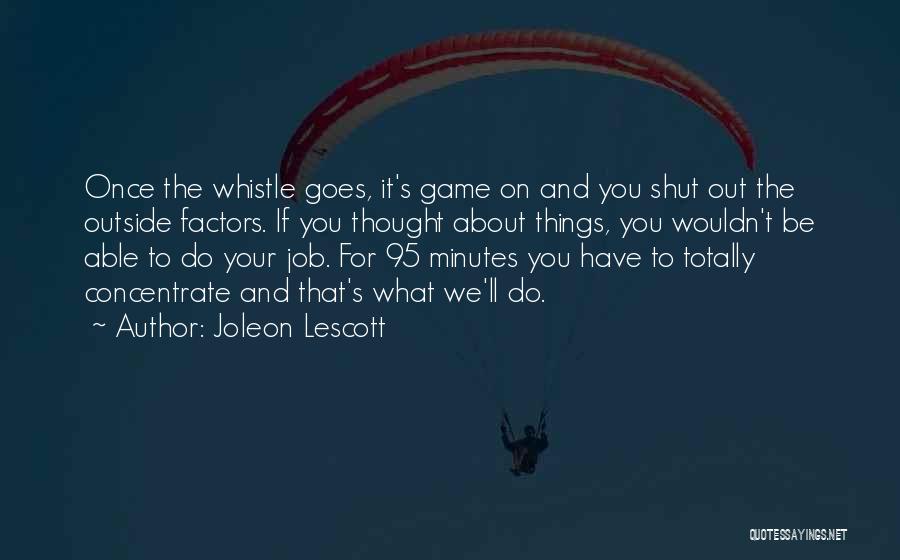 Joleon Lescott Quotes: Once The Whistle Goes, It's Game On And You Shut Out The Outside Factors. If You Thought About Things, You