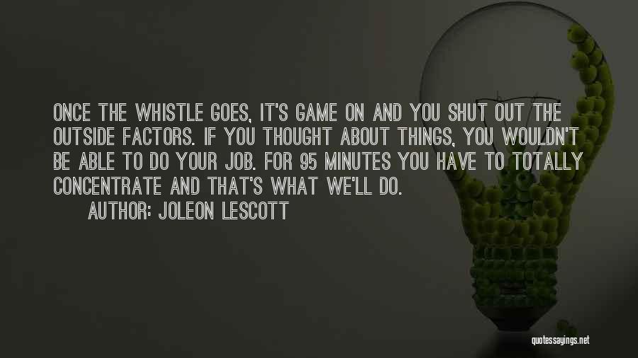 Joleon Lescott Quotes: Once The Whistle Goes, It's Game On And You Shut Out The Outside Factors. If You Thought About Things, You