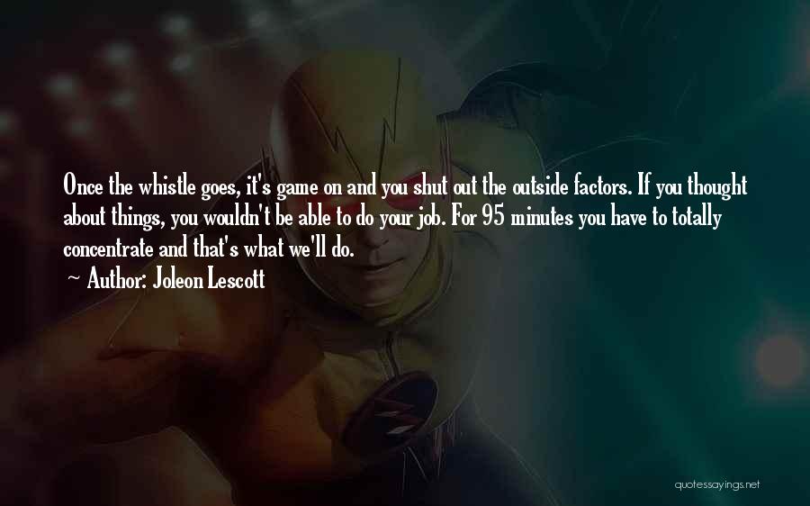 Joleon Lescott Quotes: Once The Whistle Goes, It's Game On And You Shut Out The Outside Factors. If You Thought About Things, You