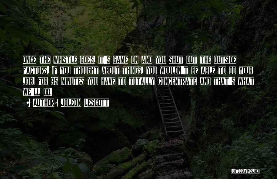 Joleon Lescott Quotes: Once The Whistle Goes, It's Game On And You Shut Out The Outside Factors. If You Thought About Things, You