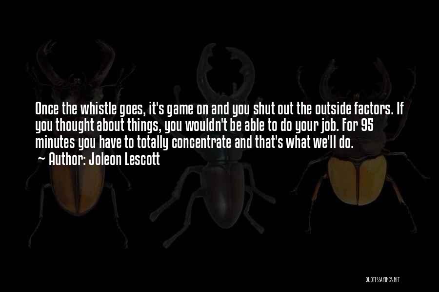 Joleon Lescott Quotes: Once The Whistle Goes, It's Game On And You Shut Out The Outside Factors. If You Thought About Things, You