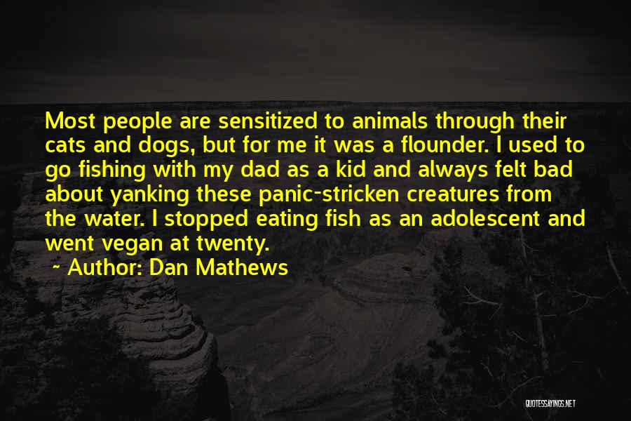 Dan Mathews Quotes: Most People Are Sensitized To Animals Through Their Cats And Dogs, But For Me It Was A Flounder. I Used