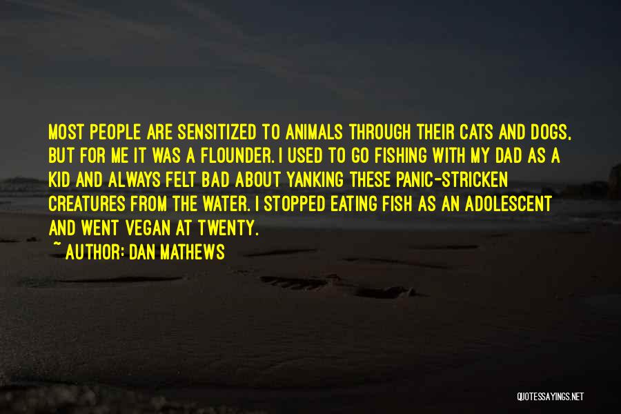 Dan Mathews Quotes: Most People Are Sensitized To Animals Through Their Cats And Dogs, But For Me It Was A Flounder. I Used